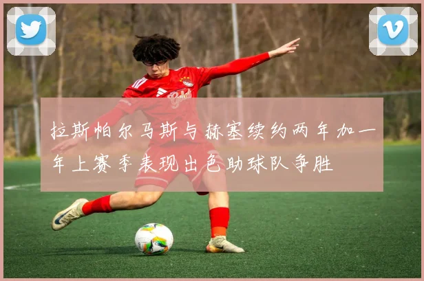 拉斯帕尔马斯与赫塞续约两年加一年上赛季表现出色助球队争胜
