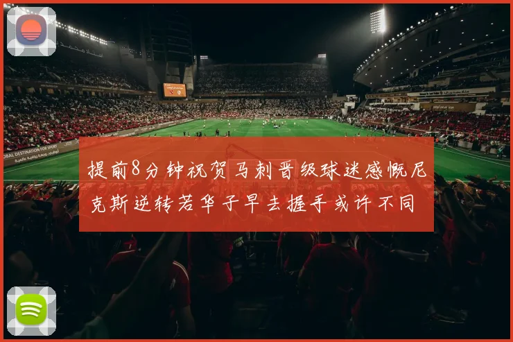 提前8分钟祝贺马刺晋级球迷感慨尼克斯逆转若华子早去握手或许不同