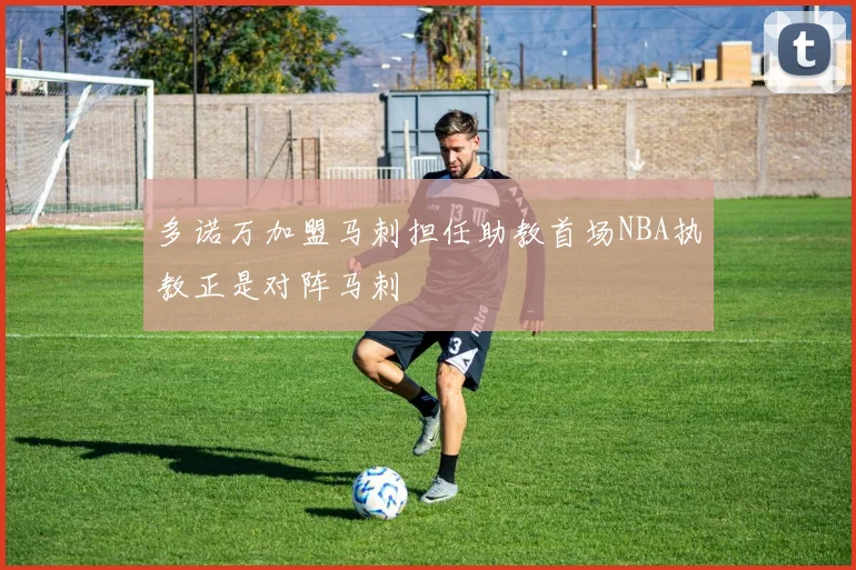 多诺万加盟马刺担任助教首场NBA执教正是对阵马刺