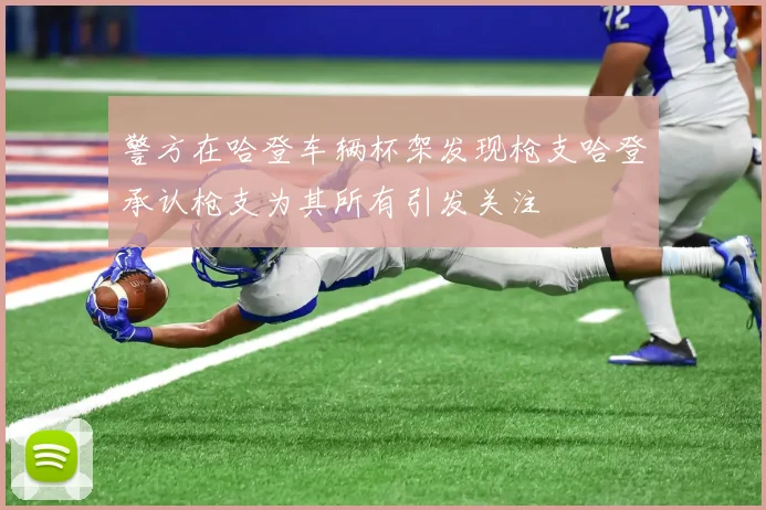 警方在哈登车辆杯架发现枪支哈登承认枪支为其所有引发关注